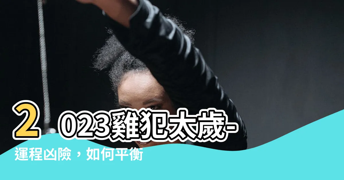 【2023雞犯太歲】2023雞犯太歲-運程兇險，如何平衡開運守護呢？