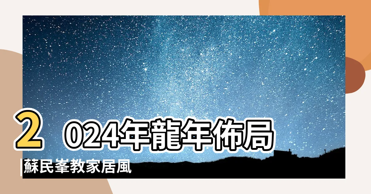【蘇民峯家居風水】2024年龍年佈局 |蘇民峯教家居風水佈局趨旺財運桃花運化病 |全年家居風水 |