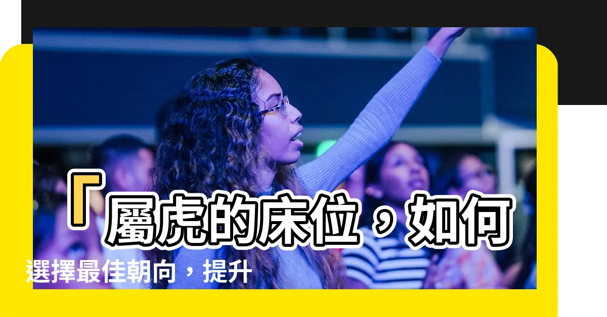 【屬虎的牀位】「屬虎的牀位，如何選擇最佳朝向，提升財運大解析！」