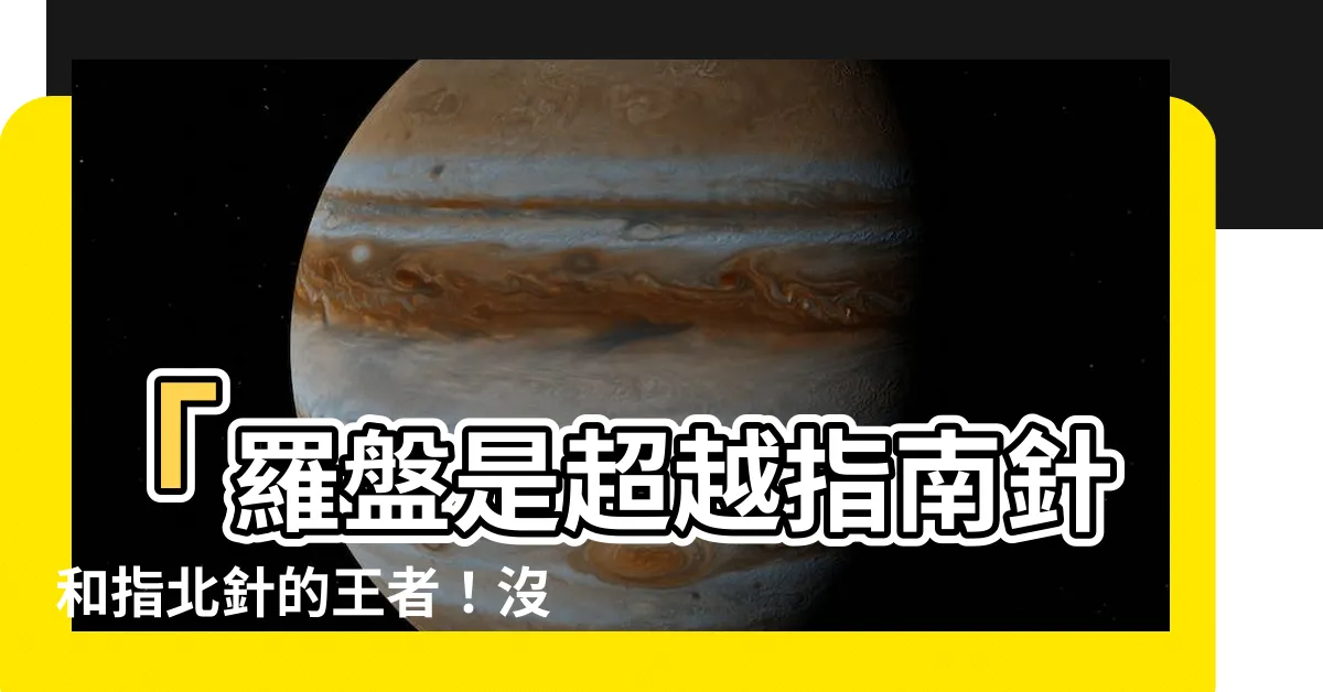 【羅盤是指南針還是指北針】「羅盤是超越指南針和指北針的王者！沒有人想到的震撼真相！」