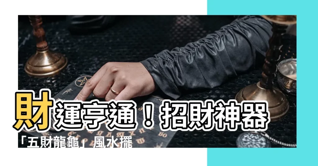 【五財龍龜】財運亨通！招財神器「五財龍龜」風水擺放指南