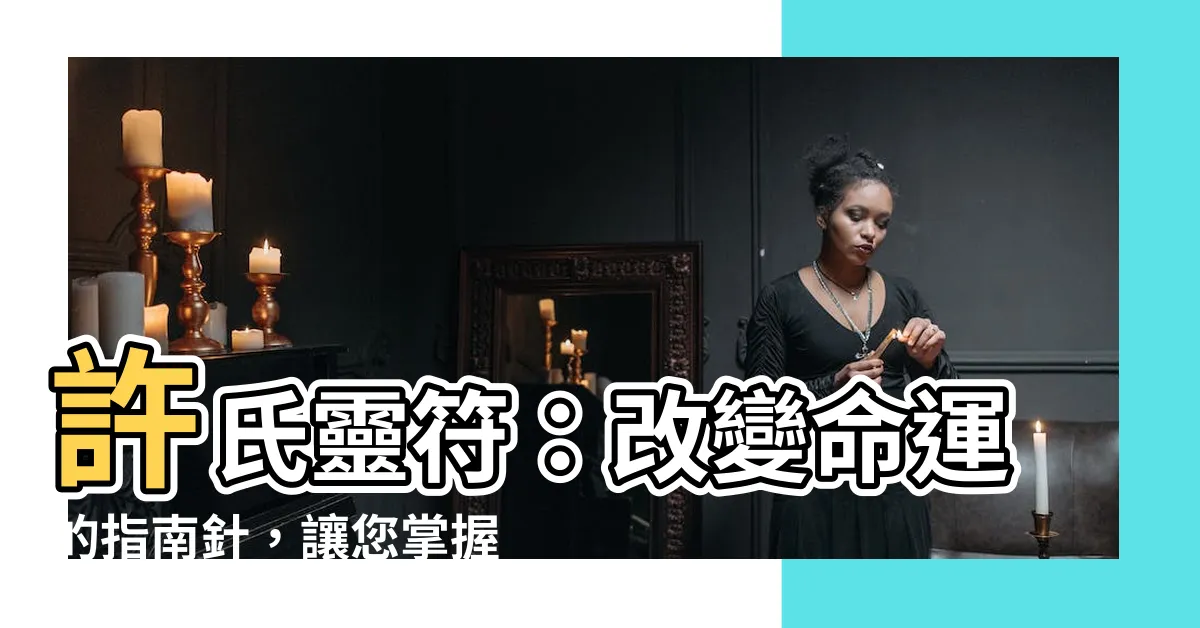 【許氏靈符】許氏靈符：改變命運的指南針，讓您掌握人生航向