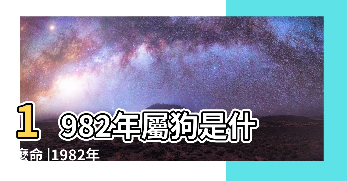 【1982五行】1982年屬狗是什麼命 |1982年屬狗五行屬什麼命 |尤其是1982年 |
