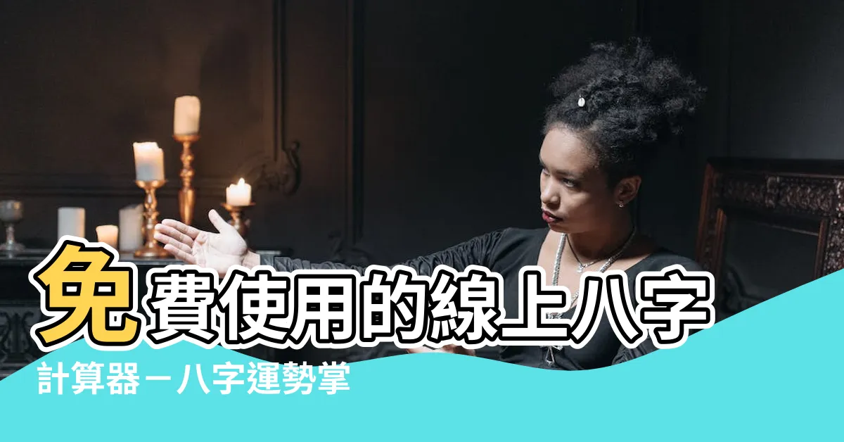 【八字計算器】免費使用的線上八字計算器－八字運勢掌握全指南！