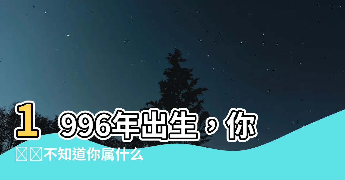 【1996年出生屬什麼】1996年出生，你絕對不知道你屬什麼生肖，點擊查看吧！