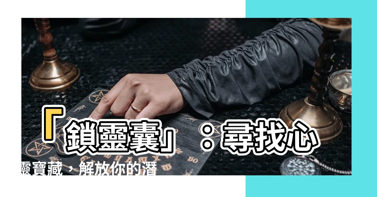 【鎖靈囊】「鎖靈囊」：尋找心靈寶藏，解放你的潛能！