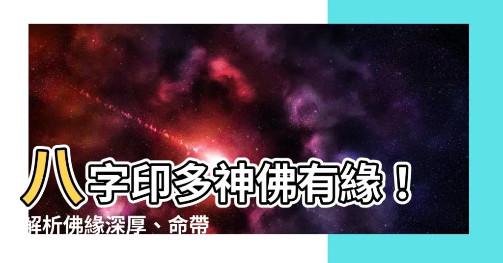 【八字印多神佛有緣】八字印多神佛有緣！解析佛緣深厚、命帶靈性的八字特徵