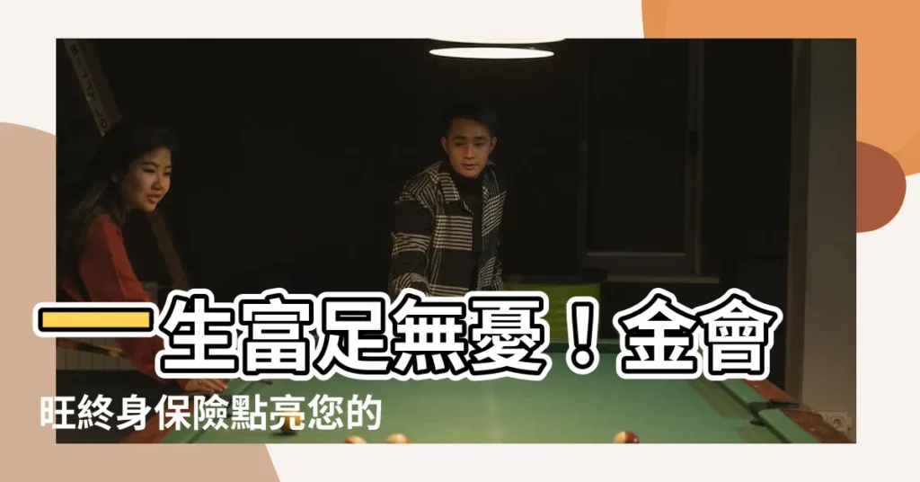 【金會旺】一生富足無憂！金會旺終身保險點亮您的財富之路