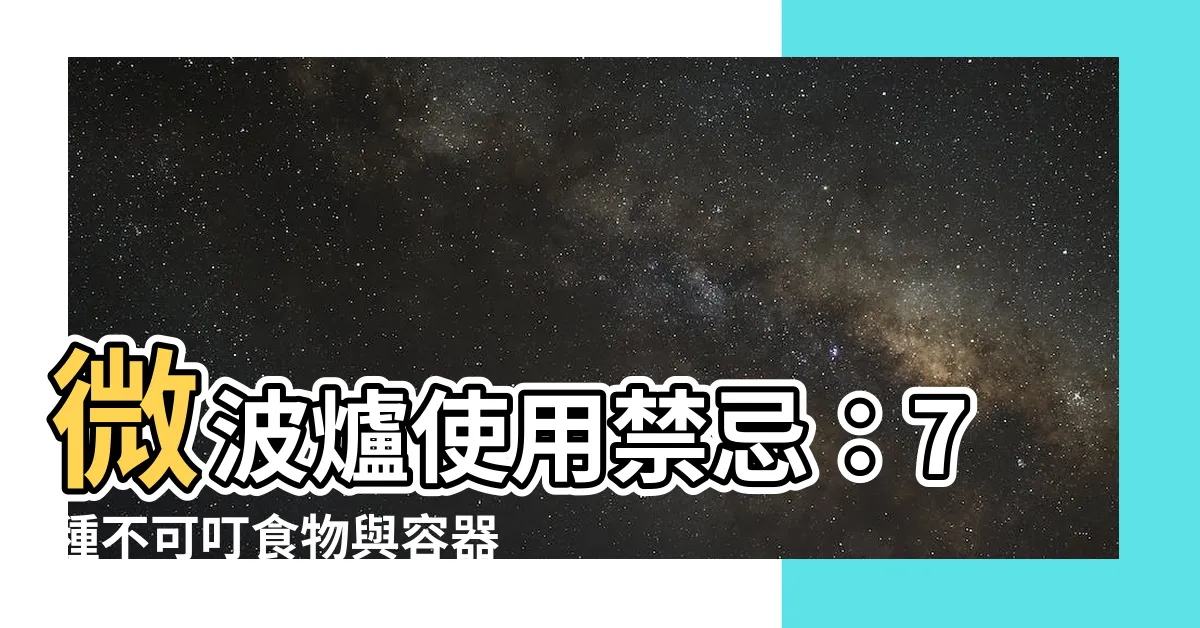 【微波爐使用禁忌】微波爐使用禁忌：7種不可叮食物與容器，3個安全使用貼士