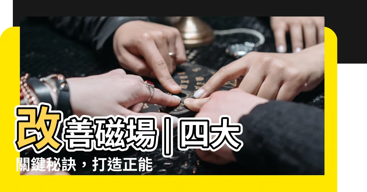 【改善磁場】改善磁場 | 四大關鍵秘訣，打造正能量磁場空間！