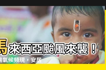 【馬來西亞颱風】馬來西亞颱風來襲！極端氣候頻現，安居樂業難保