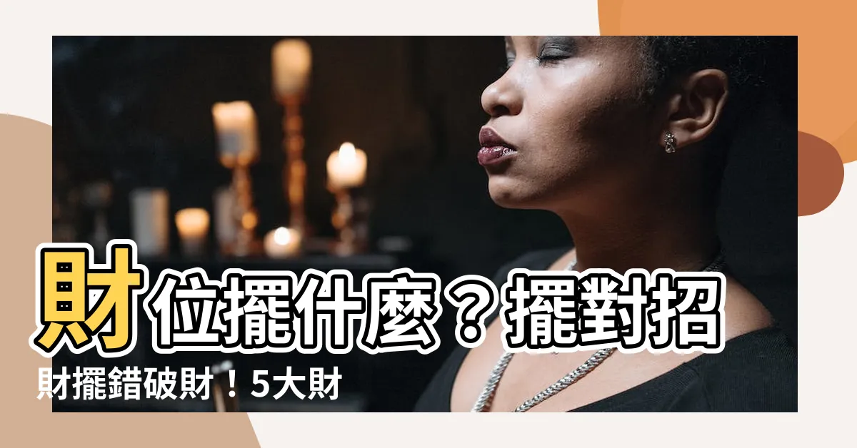 【財位擺什麼】財位擺什麼？擺對招財擺錯破財！5大財位擺設禁忌不能不知