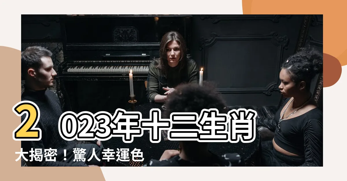 【2023十二生肖幸運色】2023年十二生肖大揭密！驚人幸運色引領好運！