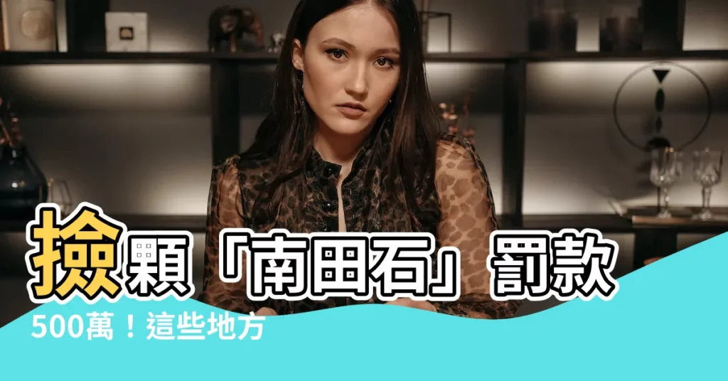 【南田石罰款】撿顆「南田石」罰款500萬!這些地方小心別亂撿