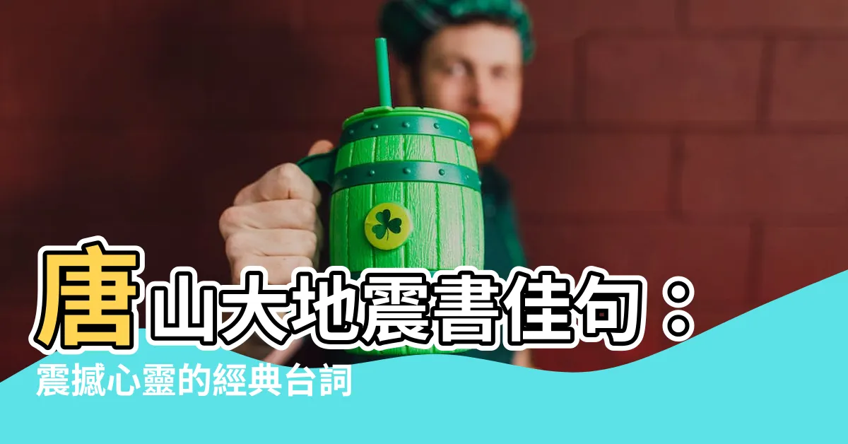【唐山大地震書佳句】唐山大地震書佳句：震撼心靈的經典台詞，將你帶入深層思考