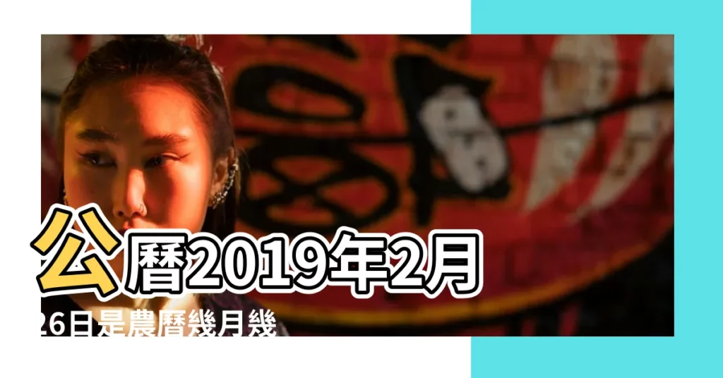 公曆2019年2月26日是農曆幾月幾號 |2019年2月26日農曆多少號 |2019年有多少天2019年2月有多少天 |【2019年2月26日農曆多少天】