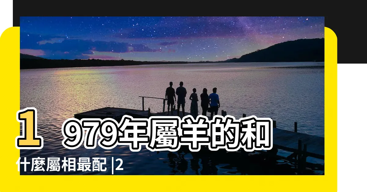 【79生肖】1979年屬羊的和什麼屬相最配 |2024今年生肖 |12生肖年齡對照表 |
