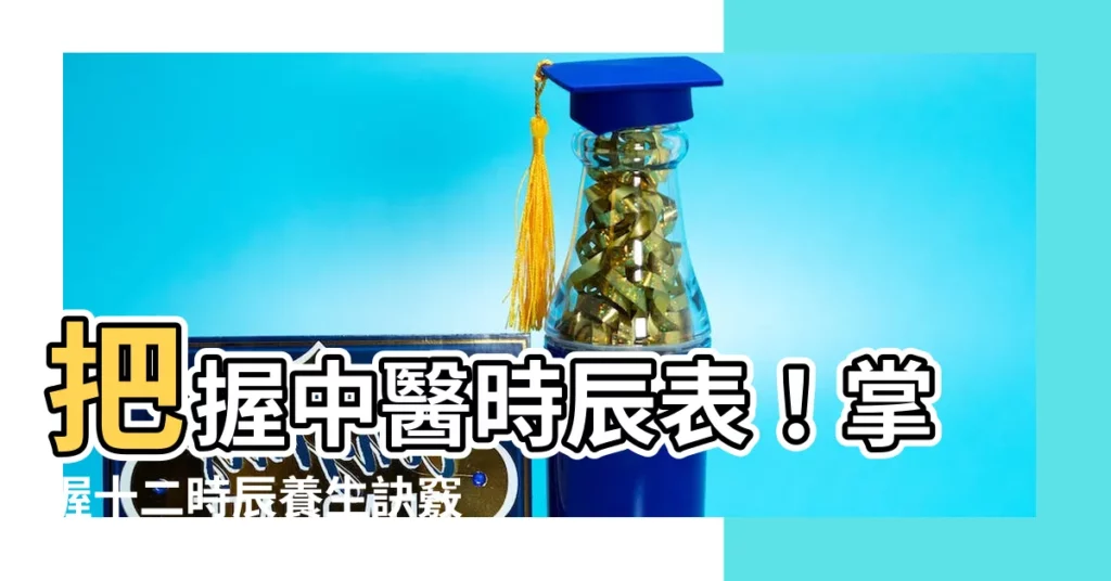 【中醫時辰表】把握中醫時辰表！掌握十二時辰養生訣竅，養生保健輕鬆get！