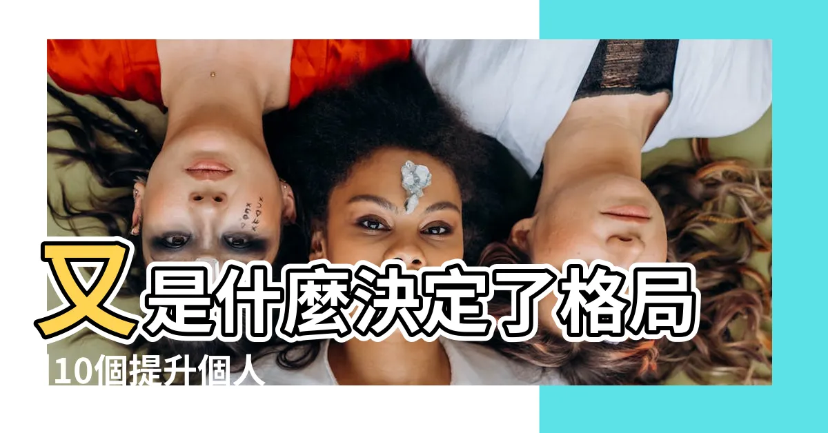 【提升格局】又是什麼決定了格局 |10個提升個人格局的方法〡人的格局愈大人生路走得愈順 |格局決定你的人生高度 |