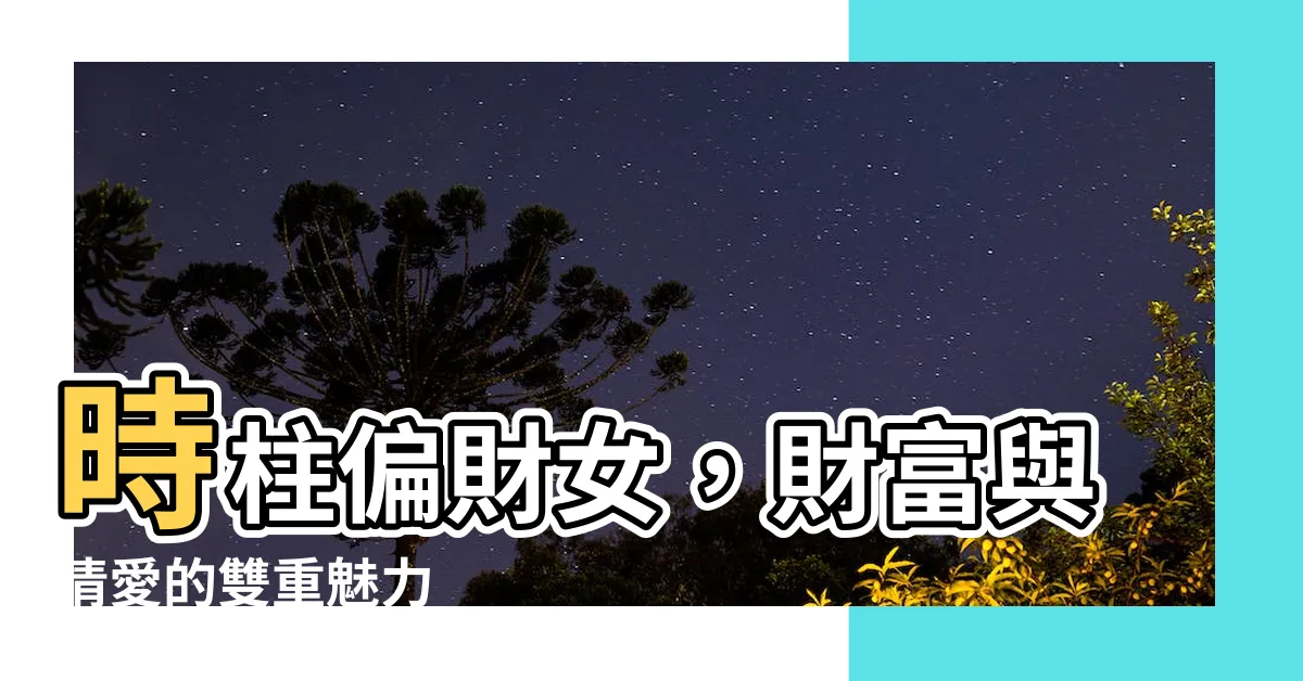 【時柱偏財女】時柱偏財女，財富與情愛的雙重魅力