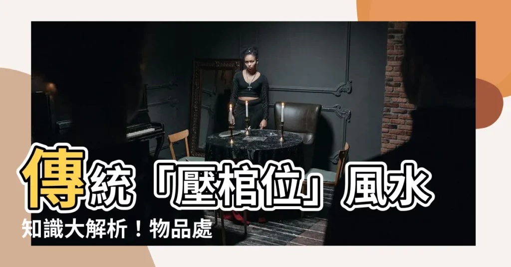 【壓棺位物品處理】傳統「壓棺位」風水知識大解析！物品處理影響添丁發財運勢