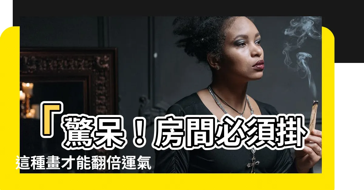 【房間 適合掛什麼畫】「驚呆！房間必須掛這種畫才能翻倍運氣，居家幸福全搞定！」