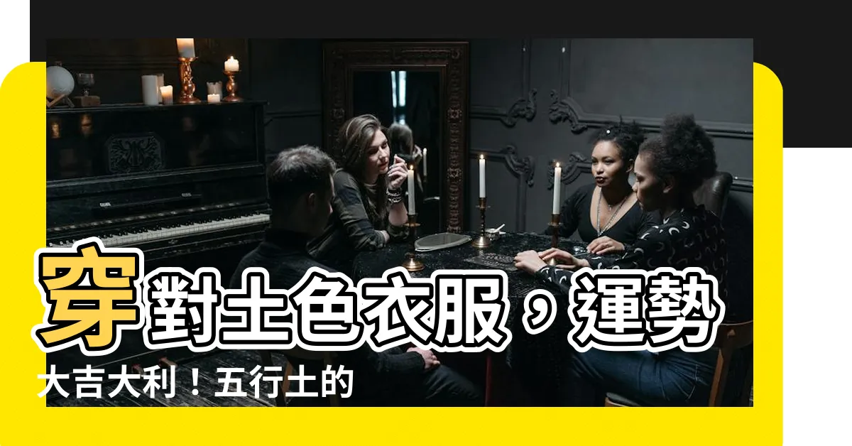 【土色衣服】穿對土色衣服，運勢大吉大利！五行土的幸運色