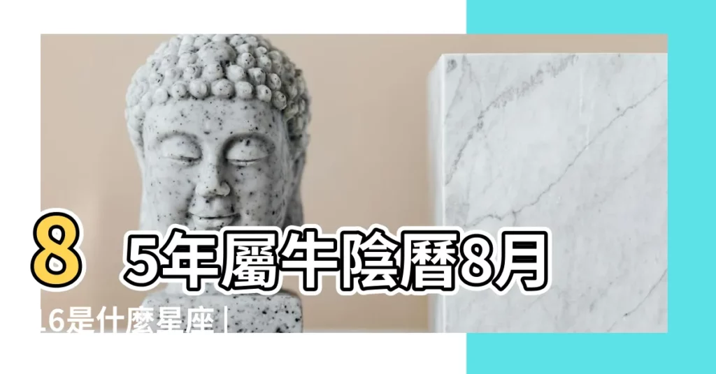 85年屬牛陰曆8月16是什麼星座 |1985年屬牛的是什麼星座 |1985年屬牛是什麼星座 |【屬牛的是什麼星座1985年】