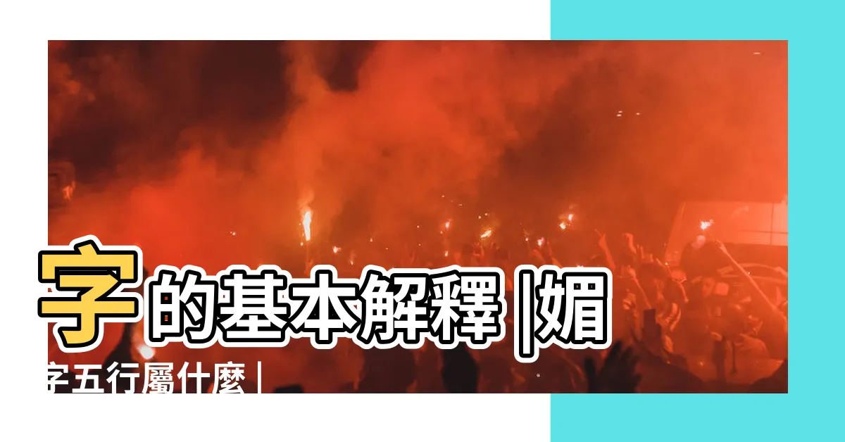【媚的意思】字的基本解釋 |媚字五行屬什麼 |