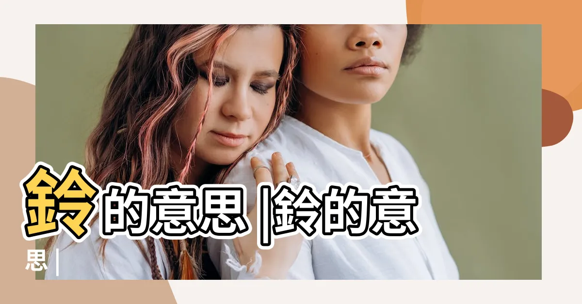 【鈴的意思】鈴的意思 |鈴的意思 |