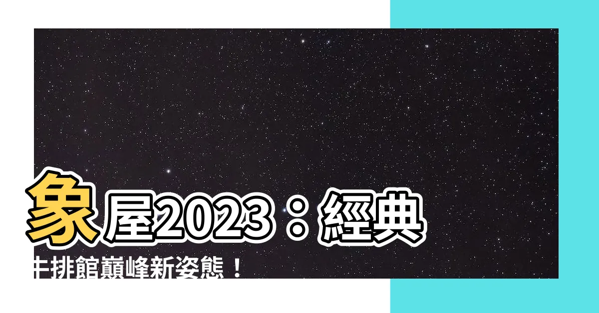 【象屋2023】象屋2023：經典牛排館巔峯新姿態！