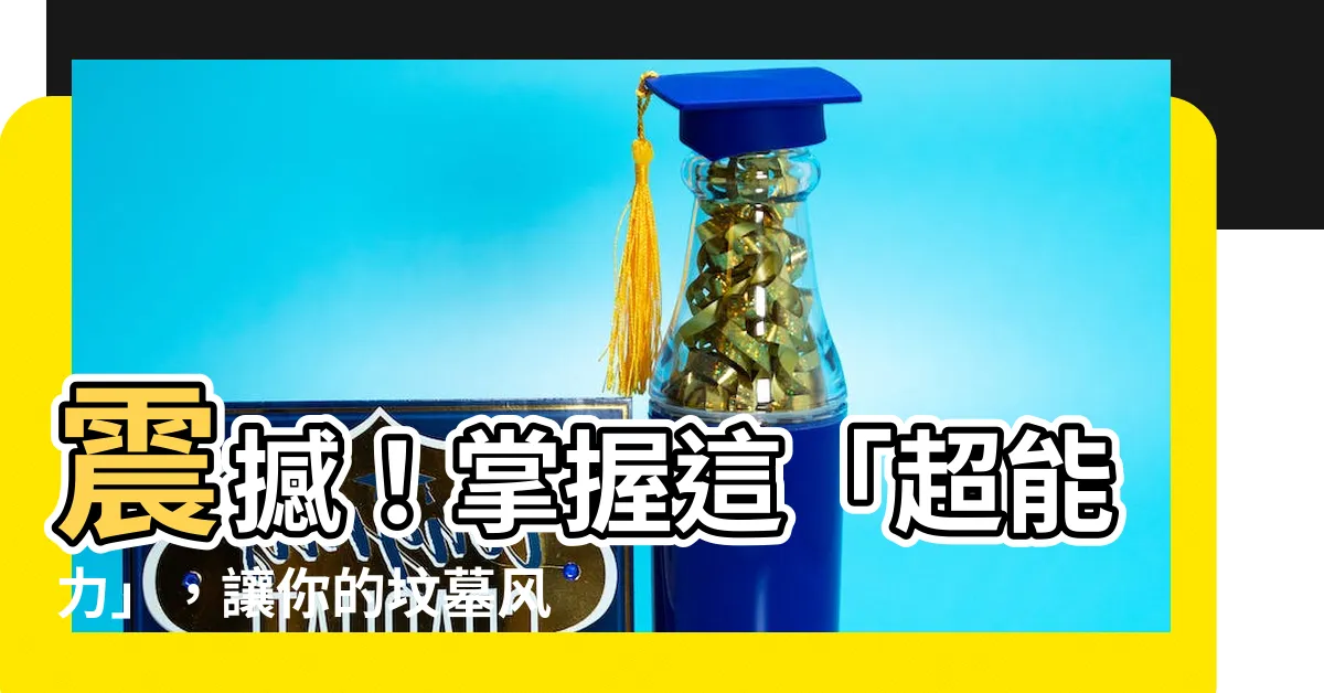 【墳墓風水】震撼！掌握這「超能力」，讓你的墳墓風水達到天人合一的境界！