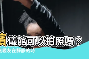 【殯儀館可以拍照嗎】殯儀館可以拍照嗎？聚焦親友在靜靜的時刻留下珍貴影像