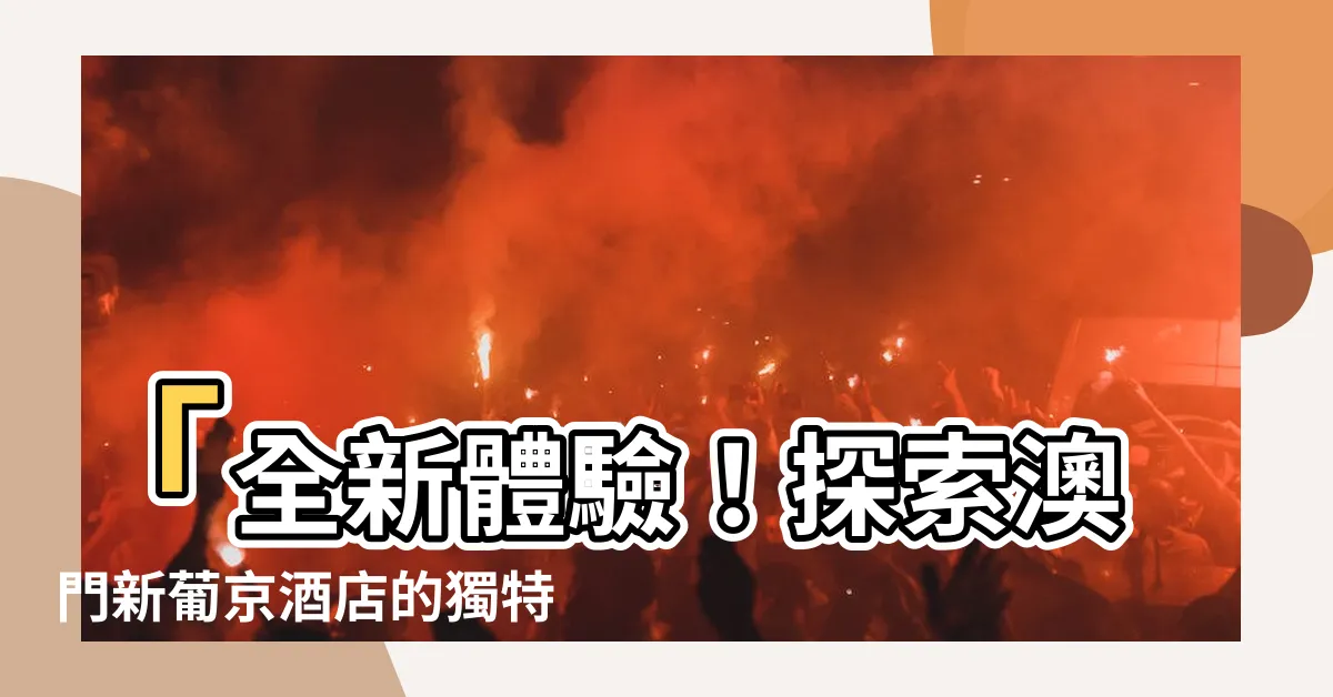 【新葡京】「全新體驗！探索澳門新葡京酒店的獨特魅力！」