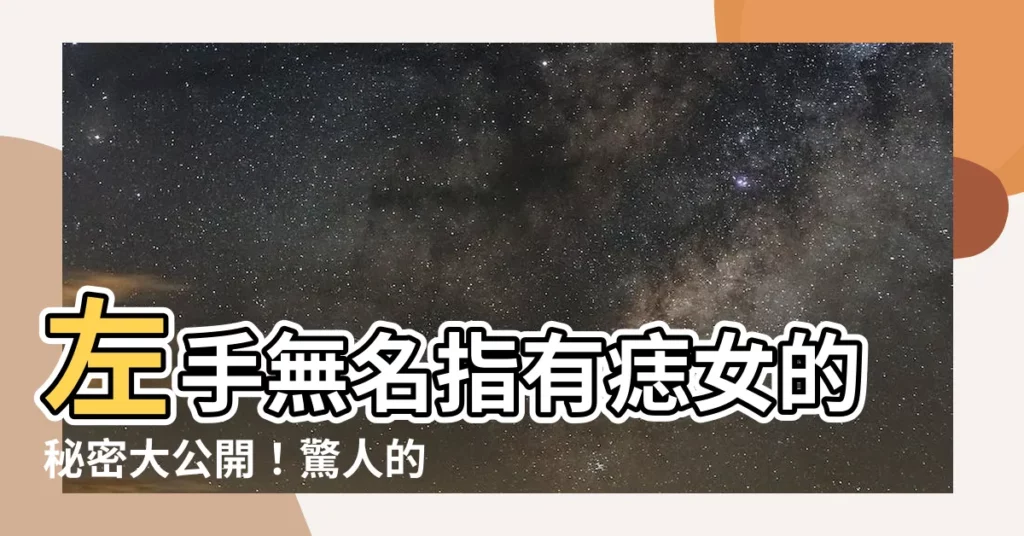 【左手無名指有痣女】左手無名指有痣女的秘密大公開!驚人的含義讓你驚聲尖叫