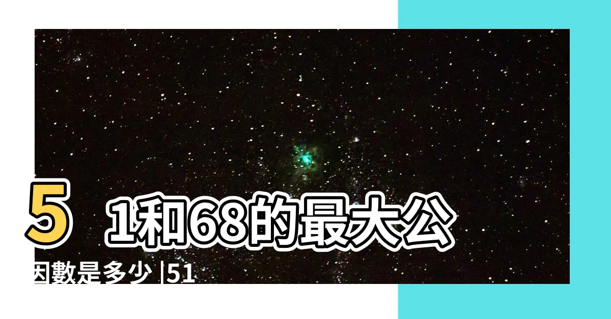 【51 68公因數】51和68的最大公因數是多少 |51和68的最大公因數是多少 |最小公倍數線上計算機 |