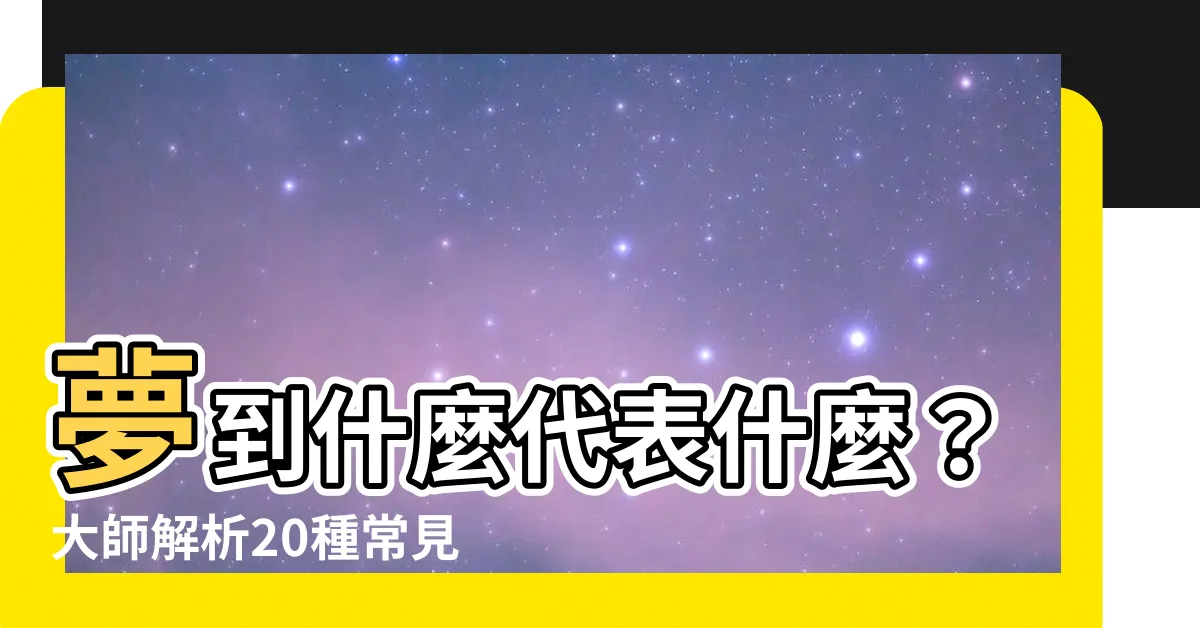 【夢到什麼代表什麼】夢到什麼代表什麼？大師解析20種常見夢境含義