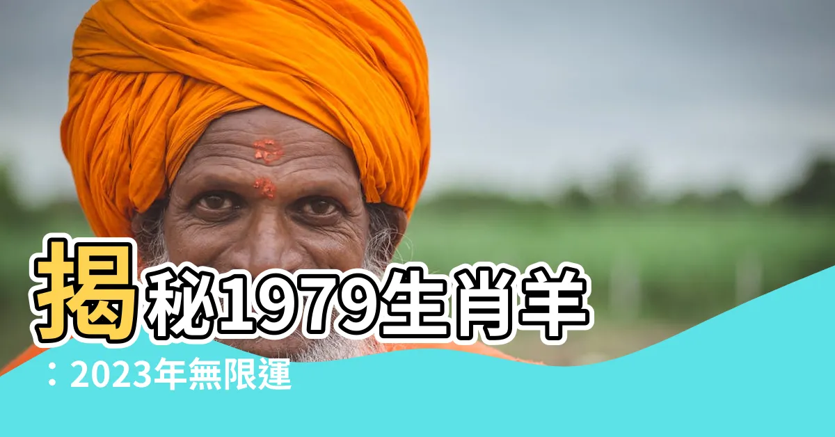 【1979生肖】揭秘1979生肖羊：2023年無限運勢，畢生壽命的秘密曝光！
