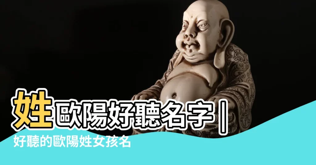 姓歐陽好聽名字 |好聽的歐陽姓女孩名字大全 |姓歐陽的女孩名字 |【姓歐陽好聽的女孩名字】