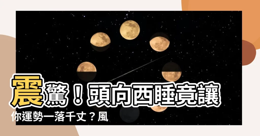 【頭向西睡】震驚！頭向西睡竟讓你運勢一落千丈？風水師揭秘卧室佈局秘訣！