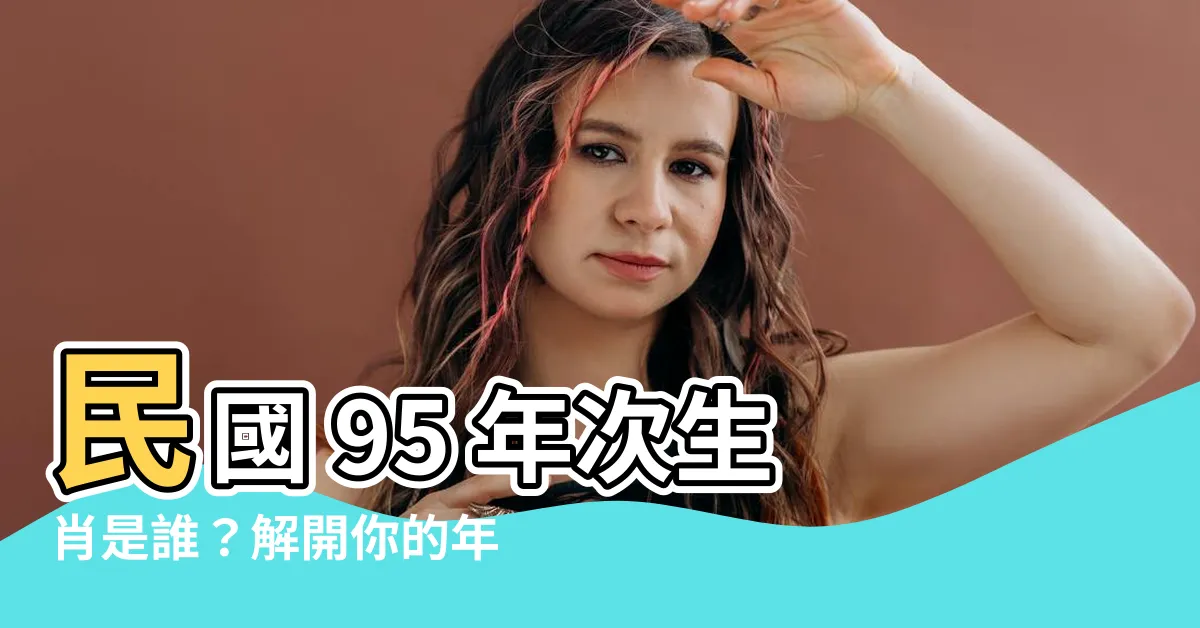 【95年次生肖】民國 95 年次生肖是誰？解開你的年齡謎團！