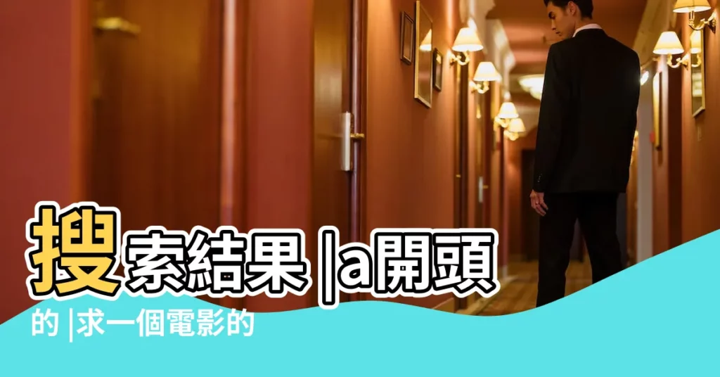 搜索結果 |a開頭的 |求一個電影的名字四個英文字母 |【a開頭的英文名電影】