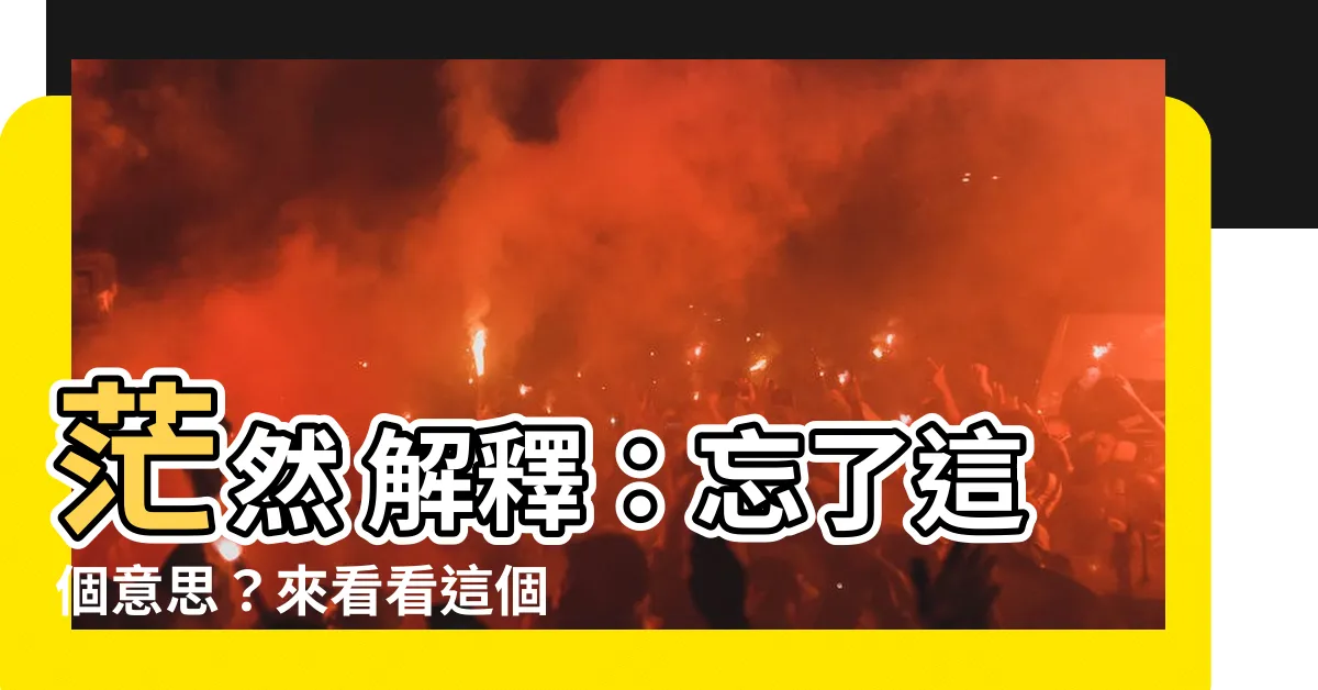 【茫然 意思】茫然 解釋：忘了這個意思？來看看這個詞的詳細解釋！