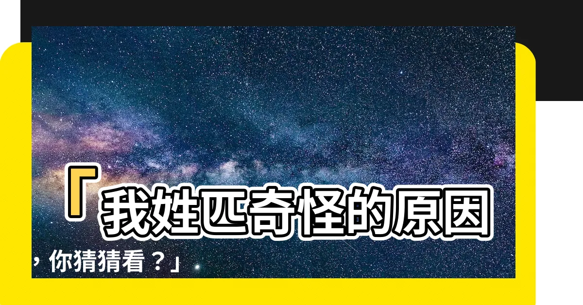 【我姓匹哪裏奇怪】「我姓匹奇怪的原因，你猜猜看？」