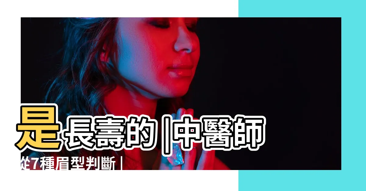 【壽眉眉毛】是長壽的 |中醫師從7種眉型判斷 |長壽又健康 |