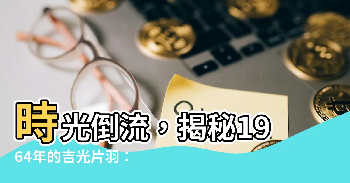 【1964】時光倒流，揭秘1964年的吉光片羽：公曆農曆對照與香港大事