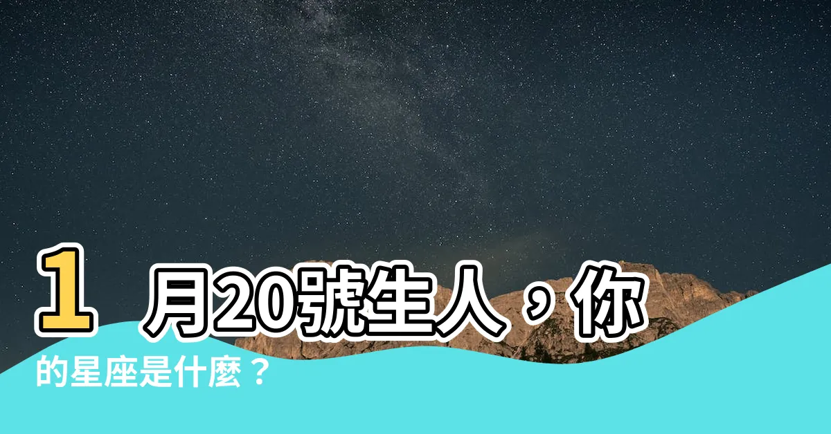 【1月20號出生是什麼星座】1月20號生人，你的星座是什麼？