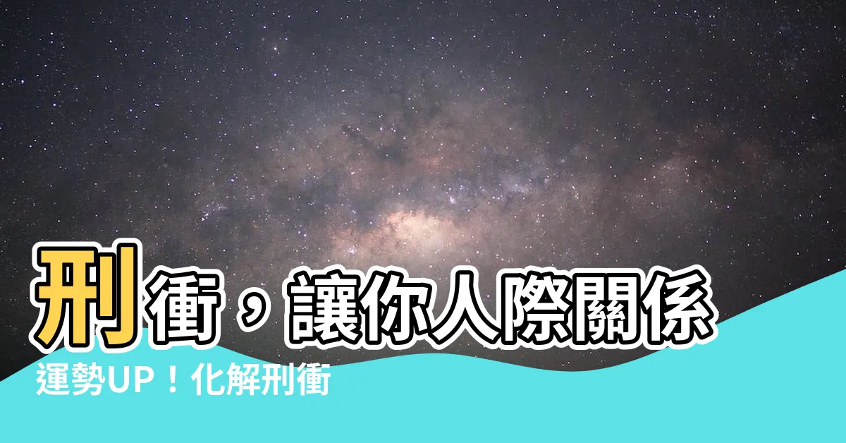 【刑沖】刑衝，讓你人際關係運勢UP！化解刑衝衝擊，提升人際魅力！
