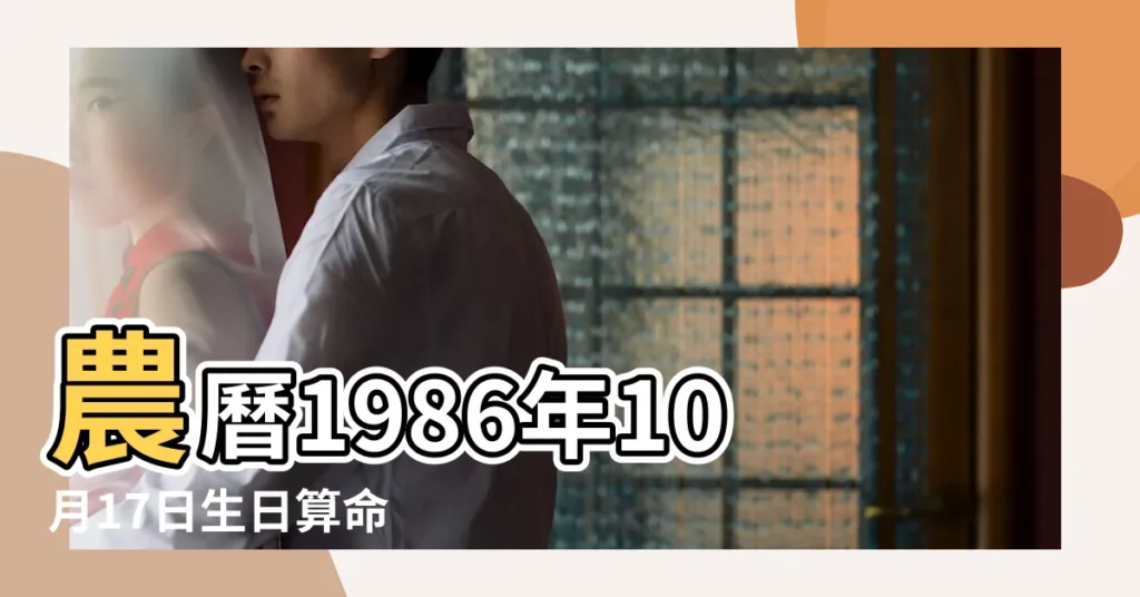 農曆1986年10月17日生日算命 |1986年10月17日出生的人的性格命運 |1986年10月17日出生的人命好嗎 |【1986年10月17日出生是什麼命】