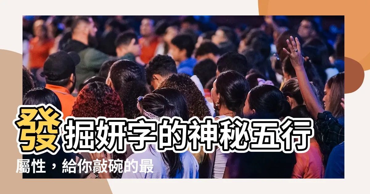 【妍 五行屬性】發掘妍字的神秘五行屬性，給你敲碗的最佳解答！